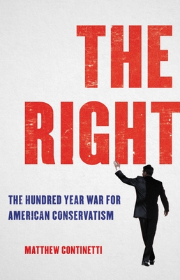 The Right: The Hundred-Year War for American Conservatism - Continetti, Matthew