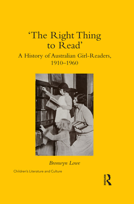 'The Right Thing to Read': A History of Australian Girl-Readers, 1910-1960 - Lowe, Bronwyn