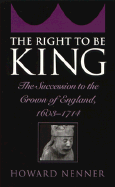 The Right to Be King: The Succession to the Crown of England, 1603-1714