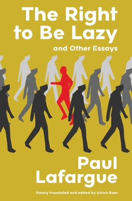 The Right to Be Lazy and Other Essays (Warbler Classics Annotated Edition) - Lafargue, Paul, and Baer, Ulrich (Translated by)