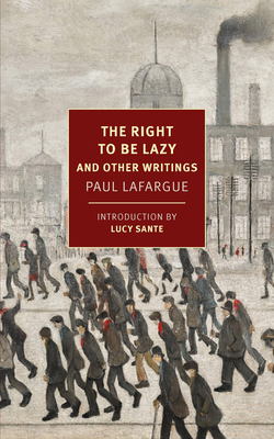 The Right to Be Lazy: And Other Writings - Lafargue, Paul, and Andriesse, Alex (Translated by), and Sante, Lucy (Introduction by)