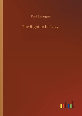 The Right to be Lazy - Lafargue, Paul