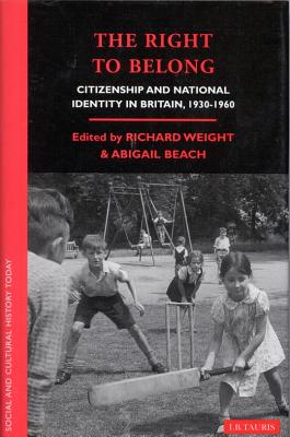 The Right to Belong: Citizenship and National Identity in Britain 1930-1960 - Weight, Richard (Editor), and Beach, Abigail (Editor)