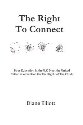 The Right To Connect: Does Education in the U.K. Meet The United Nations Convention On The Rights of the Child? - Elliott, Diane