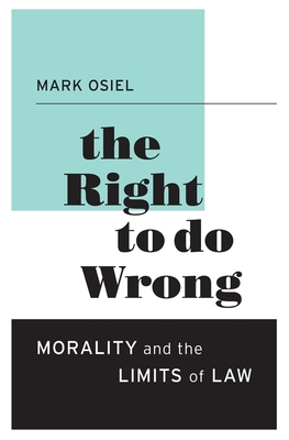 The Right to Do Wrong: Morality and the Limits of Law - Osiel, Mark