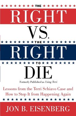 The Right vs. the Right to Die: Lessons from the Terri Schiavo Case and How to Stop It from Happening Again - Eisenberg, Jon