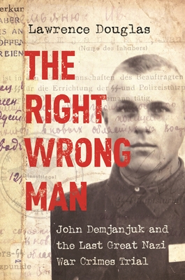 The Right Wrong Man: John Demjanjuk and the Last Great Nazi War Crimes Trial - Douglas, Lawrence