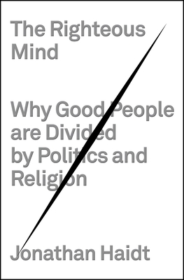 The Righteous Mind: Why Good People Are Divided by Politics and Religion - Haidt, Jonathan