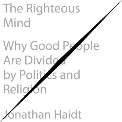 The Righteous Mind: Why Good People Are Divided by Politics and Religion - Haidt, Jonathan (Read by)