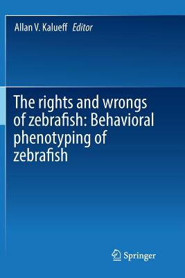 The Rights and Wrongs of Zebrafish: Behavioral Phenotyping of Zebrafish - Kalueff, Allan V (Editor)
