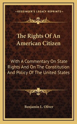 The Rights of an American Citizen: With a Commentary on State Rights and on the Constitution and Policy of the United States - Oliver, Benjamin L