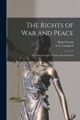 The Rights of War and Peace: Including the Law of Nature and of Nations - Grotius, Hugo 1583-1645, and Campbell, A C (Archibald Colin) (Creator)