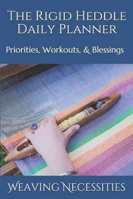 The Rigid Heddle Daily Planner: Priorities, Workouts, & Blessings - Necessities, Weaving
