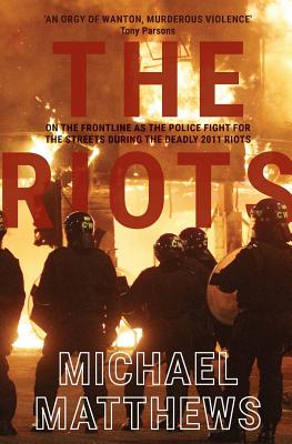 The Riots: The Police Fight for the Streets During the Uk's Deadly 2011 Riots - Matthews, Michael