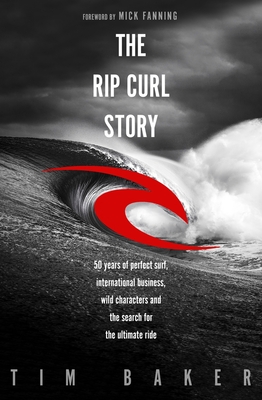 The Rip Curl Story: 50 years of perfect surf, international business, wild characters and the search for the ultimate ride - Baker, Tim
