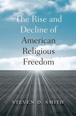 The Rise and Decline of American Religious Freedom - Smith, Steven D.