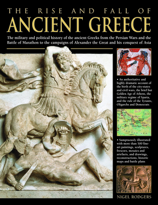 The Rise and Fall of Ancient Greece: The Military and Political History of the Ancient Greeks from the Fall of Troy, the Persian Wars and the Battle of Marathon to the Campaigns of Alexander the Great and His Conquest of Asia - Rodgers, Nigel