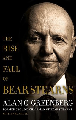 The Rise and Fall of Bear Stearns - Greenberg, Alan C, and Singer, Mark