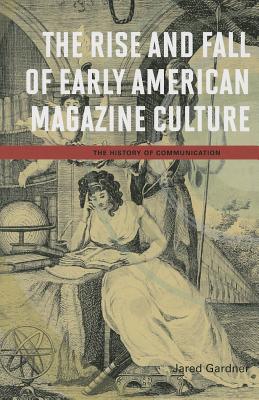 The Rise and Fall of Early American Magazine Culture - Gardner, Jared, Professor