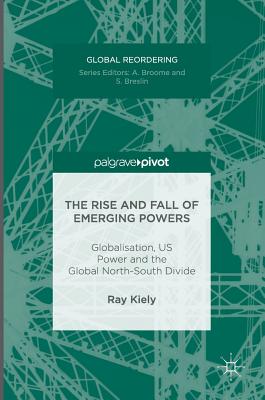 The Rise and Fall of Emerging Powers: Globalisation, Us Power and the Global North-South Divide - Kiely