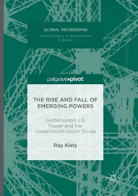 The Rise and Fall of Emerging Powers: Globalisation, Us Power and the Global North-South Divide - Kiely