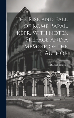 The Rise and Fall of Rome Papal. Repr. With Notes, Preface and a Memoir of the Author - Fleming, Robert