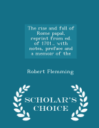 The Rise and Fall of Rome Papal, Reprint from Ed. of 1701., with Notes, Preface and a Memoir of the - Scholar's Choice Edition