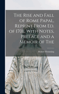 The Rise and Fall of Rome Papal, Reprint From ed. of 1701., With Notes, Preface and a Memoir of The