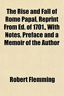 The Rise and Fall of Rome Papal, Reprint from Ed. of 1701., with Notes, Preface and a Memoir of the