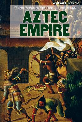 The Rise and Fall of the Aztec Empire - Stoltman, Joan