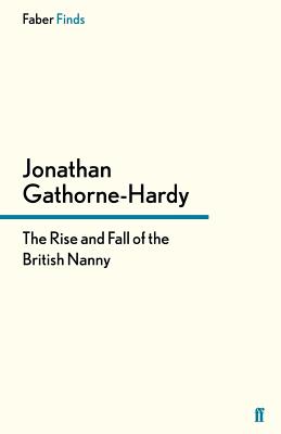 The Rise and Fall of the British Nanny - Gathorne-Hardy, Jonathan
