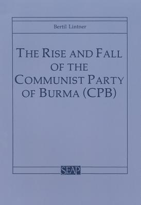 The Rise and Fall of the Communist Party of Burma (Cpb) - Lintner, Bertil