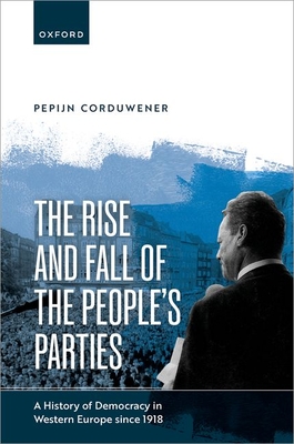 The Rise and Fall of the People's Parties: A History of Democracy in Western Europe since 1918 - Corduwener, Pepijn, Dr.