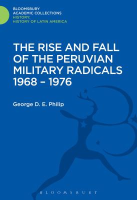 The Rise and Fall of the Peruvian Military Radicals 1968-1976 - Philip, George D E