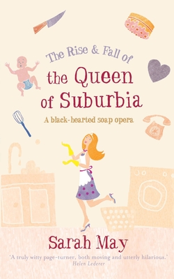 The Rise and Fall of the Queen of Suburbia: A Black-Hearted Soap Opera - May, Sarah