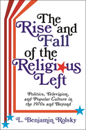 The Rise and Fall of the Religious Left: Politics, Television, and Popular Culture in the 1970s and Beyond