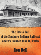 The Rise and Fall of the Southern Indiana Railroad and It's Founder John R. Walsh