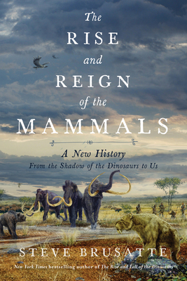 The Rise and Reign of the Mammals: A New History, from the Shadow of the Dinosaurs to Us - Brusatte, Steve