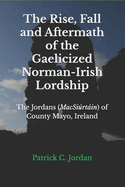 The Rise, Fall and Aftermath of the Gaelicized Norman-Irish Lordship: The Jordans (MacSirtin) of County Mayo, Ireland