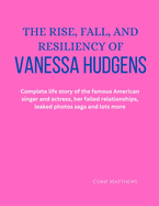 The Rise, Fall, and Resiliency of Vanessa Hudgens: Complete life story of the famous American singer and actress, her failed relationships, leaked photos saga and lots more