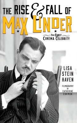 The Rise & Fall of Max Linder (hardback): The First Cinema Celebrity - Haven, Lisa Stein, and Cormon, Catherine (Contributions by)