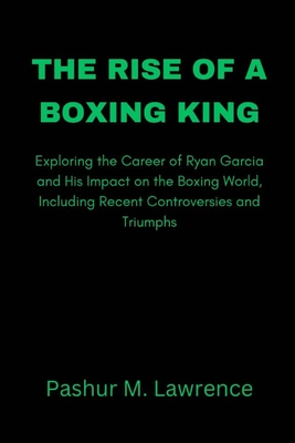 The Rise of a Boxing King: Exploring the Career of Ryan Garcia and His Impact on the Boxing World, Including Recent Controversies and Triumphs - Lawrence, Pashur M