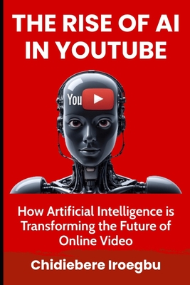 The Rise of AI in Youtube: How Artificial Intelligence is Transforming the Future of Online Video - Iroegbu, Chidiebere