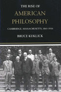 The Rise of American Philosophy: Cambridge, Massachusetts, 1860-1930