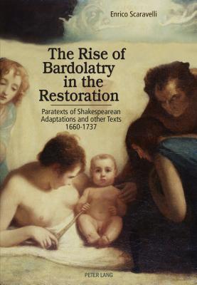 The Rise of Bardolatry in the Restoration: Paratexts of Shakespearean Adaptations and other Texts 1660-1737 - Scaravelli, Enrico