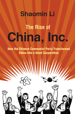 The Rise of China, Inc.: How the Chinese Communist Party Transformed China into a Giant Corporation - Li, Shaomin