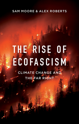 The Rise of Ecofascism: Climate Change and the Far Right - Moore, Sam, and Roberts, Alex