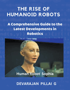The Rise of Humanoid Robots: A Comprehensive Guide to the Latest Developments in Robotics