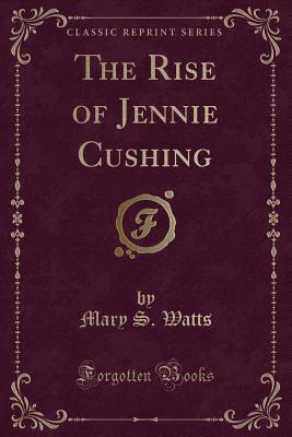 The Rise of Jennie Cushing (Classic Reprint) - Watts, Mary S