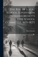 The Rise of Local School Supervision in Massachusetts (the School Committee, 1635-1827)